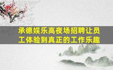 承德娱乐高夜场招聘让员工体验到真正的工作乐趣